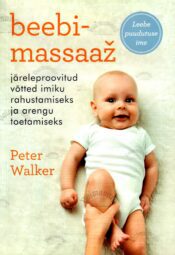 Beebimassaaž. Järeleproovitud võtted imiku rahustamiseks ja arengu toetamiseks - Peter Walker