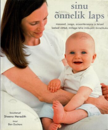 Sinu õnnelik laps. Massaaž, jooga, aroomteraapia ja teised leebed võtted, millega teha imikupõli õnnelikuks