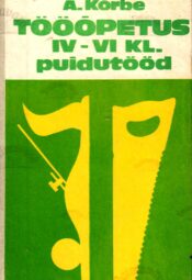 Tööõpetus IV-VI klassile. Puidutööd - August Kõrbe, 1979 Tööõpetus IV-VI klassile. Puidutööd - August Kõrbe, 1979