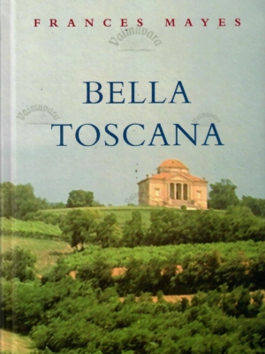 Bella Toscana. Magus elu Itaalias – Frances Mayes