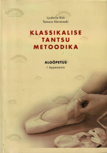 Klassikalise tantsu metoodika. Algõpetuse I õppeaasta - Ljudmila Kirš Tamara Kõrreveski