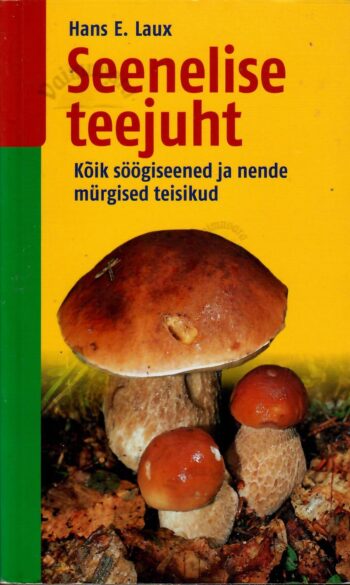 Seenelise teejuht. Kõik söögiseened ja nende mürgised teisikud - Hans E. Laux