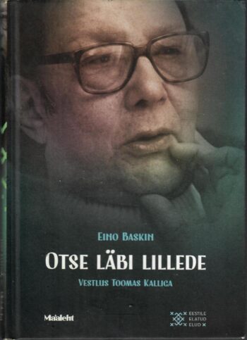 Eino Baskin. Otse läbi lillede. Vestlus Toomas Kalliga - Eino Baskin Eino Baskin. Otse läbi lillede. Vestlus Toomas Kalliga - Eino Baskin