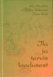 Ilu ja tervis loodusest - Elo Maalinn, Klaire Kolmann, Jane Käsi Ilu ja tervis loodusest - Elo Maalinn, Klaire Kolmann, Jane Käsi