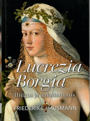 Lucrezia Borgia. Hiilgus ja halastamatus – Friederike Hausmann