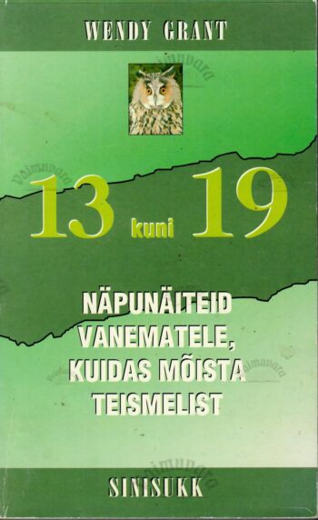 13 kuni 19. Näpunäiteid vanematele, kuidas mõista teismelist - Wendy Grant