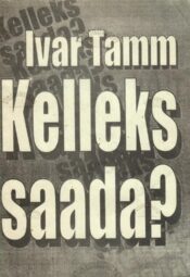 Kelleks saada - Ivar Tamm. Kelleks saada? - Ivar Tamm