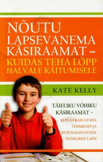 Nõutu lapsevanema käsiraamat. Kuidas teha lõpp halvale käitumisele - Kate Kelly Nõutu lapsevanema käsiraamat. Kuidas teha lõpp halvale käitumisele - Kate Kelly