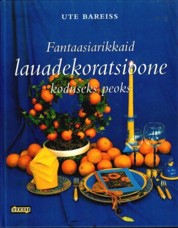 Fantaasiarikkaid lauadekoratsioone koduseks peoks - Ute Bareiss Fantaasiarikkaid lauadekoratsioone koduseks peoks - Ute Bareiss