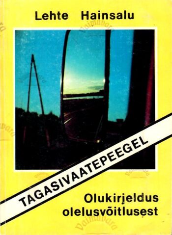 Tagasivaatepeegel. Olukirjeldus olelusvõitlusest - Lehte Hainsalu