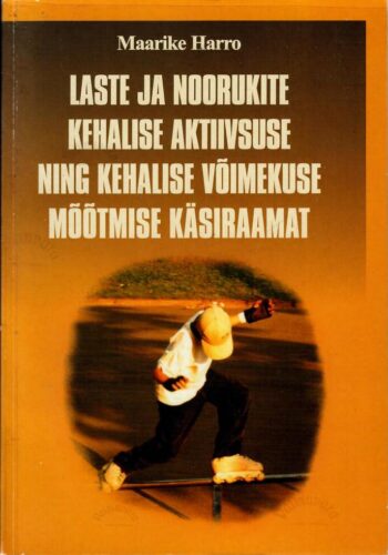 Laste ja noorukite kehalise aktiivsuse ning kehalise võimekuse mõõtmise käsiraamat - Maarike Harro