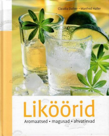 Liköörid. Aromaatsed, magusad, ahvatlevad - Claudia Daiber, Manfred Hailer Liköörid. Aromaatsed, magusad, ahvatlevad - Claudia Daiber, Manfred Hailer