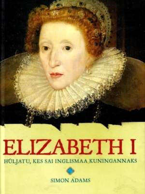 Elizabeth I. Hüljatu, kes sai Inglismaa kuningannaks – Simon Adams