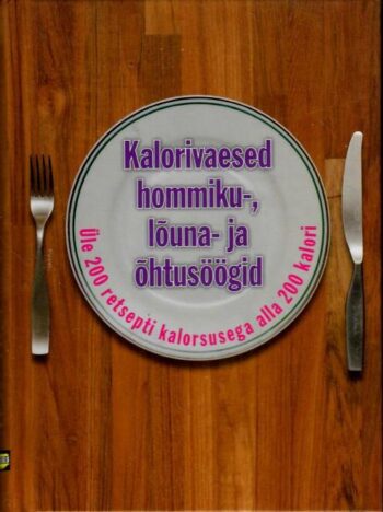 Kalorivaesed hommiku-, lõuna- ja õhtusöögid. Üle 200 retsepti - Anne Kangur