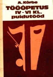 Tööõpetus IV-VI klassile. Puidutööd - August Kõrbe, 1987 Tööõpetus IV-VI klassile. Puidutööd - August Kõrbe, 1987