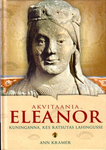 Akvitaania Eleanor. Kuninganna, kes ratsutas sõtta - Ann Kramer