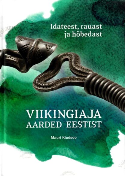 Viikingiaja aarded Eestist. Idateest, rauast ja hõbedast - Mauri Kiudsoo