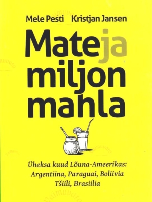 Mate ja miljon mahla. Üheksa kuud Lõuna-Ameerikas – Kristjan Jansen, Mele Pesti