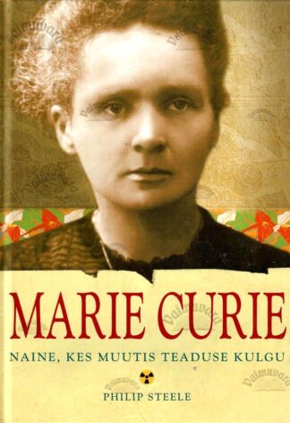 Marie Curie. Naine, kes muutis teaduse kulgu - Philip Steele