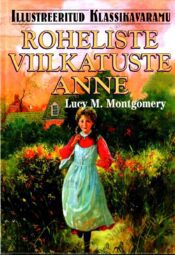 Roheliste Viilkatuste Anne. Illustreeritud klassikavaramu - Lucy Maud Montgomery Roheliste Viilkatuste Anne. Illustreeritud klassikavaramu - Lucy Maud Montgomery