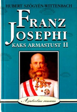 Franz Josephi kaks armastust II. Ajalooline romaan - Hubert Szögyén-Wittenbach