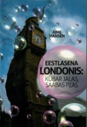 Eestlasena Londonis - kübar jalas, saabas peas - Aime Hansen Eestlasena Londonis: kübar jalas, saabas peas - Aime Hansen