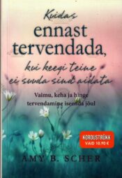 Kuidas ennast tervendada kui keegi teine ei suuda sind aidata - Amy B. Scher Kuidas ennast tervendada kui keegi teine ei suuda sind aidata - Amy B. Scher