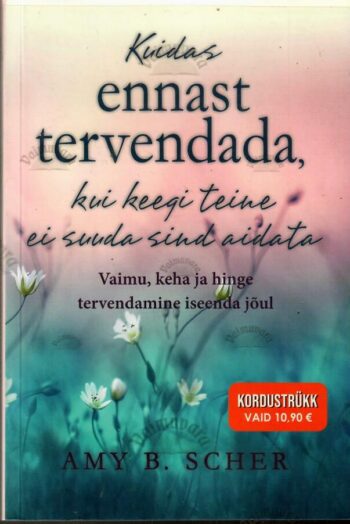 Kuidas ennast tervendada kui keegi teine ei suuda sind aidata - Amy B. Scher