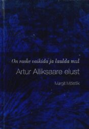 Raamat Artur Alliksaare elust. On raske vaikida ja laulda mul - Margit Mõistlik Raamat Artur Alliksaare elust. On raske vaikida ja laulda mul - Margit Mõistlik
