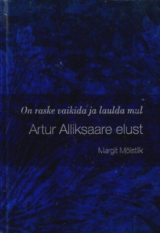 Raamat Artur Alliksaare elust. On raske vaikida ja laulda mul - Margit Mõistlik