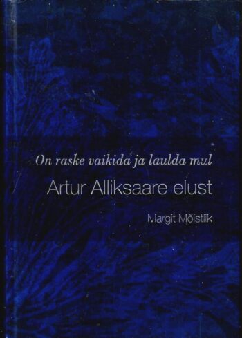 Raamat Artur Alliksaare elust. On raske vaikida ja laulda mul - Margit Mõistlik