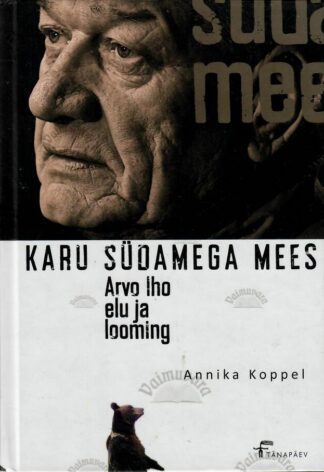 Karu südamega mees. Arvo Iho elu ja looming - Annika Koppel