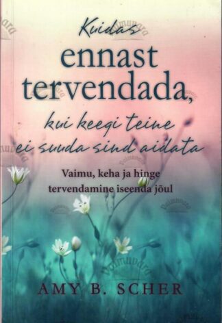 Kuidas ennast tervendada kui keegi teine ei suuda sind aidata - Amy B. Scher