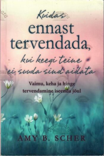 Kuidas ennast tervendada kui keegi teine ei suuda sind aidata - Amy B. Scher