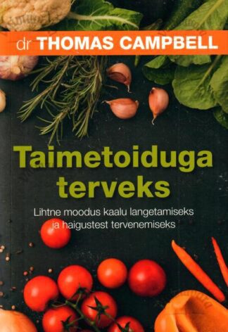 Taimetoiduga terveks. Lihtne moodus kaalu langetamiseks ja haigustest tervenemiseks - Thomas Campbell, 2018