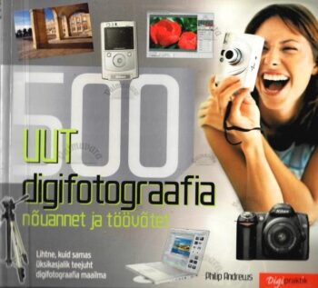 500 uut digifotograafia nõuannet ja töövõtet - Philip Andrews, 2006 500 uut digifotograafia nõuannet ja töövõtet - Philip Andrews, 2006