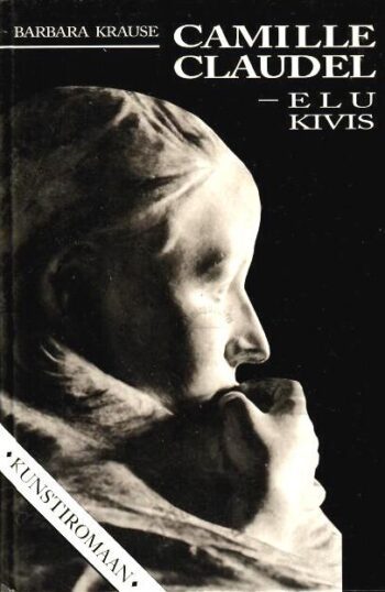 Camille Claudel - elu kivis - Barbara Krause, 1996 Camille Claudel - elu kivis - Barbara Krause, 1996
