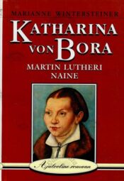 Katharina von Bora. Martin Lutheri naine. Ajalooline romaan - Marianne Wintersteiner, 1999 Katharina von Bora. Martin Lutheri naine. Ajalooline romaan - Marianne Wintersteiner, 1999