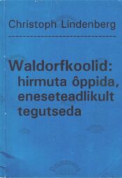 Waldorfkoolid. Hirmuta õppida, eneseteadlikult tegutseda - Christoph Lindenberg, 1993 Waldorfkoolid. Hirmuta õppida, eneseteadlikult tegutseda - Christoph Lindenberg, 1993