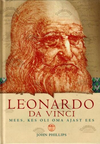 Leonardo da Vinci. Mees, kes oli oma ajast ees - John Phillips, 2006
